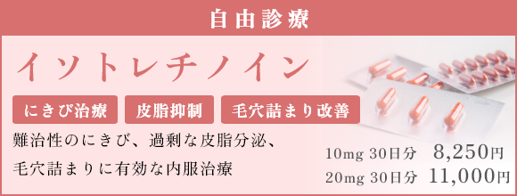 イソトレチノイン 自由診療 にきび治療 皮脂抑制 毛穴詰まり改善 難治性のにきび、過剰な皮脂分泌、 毛穴詰まりに有効な内服治療 10mg 30日分 8,250円 20mg 30日分 11,000円